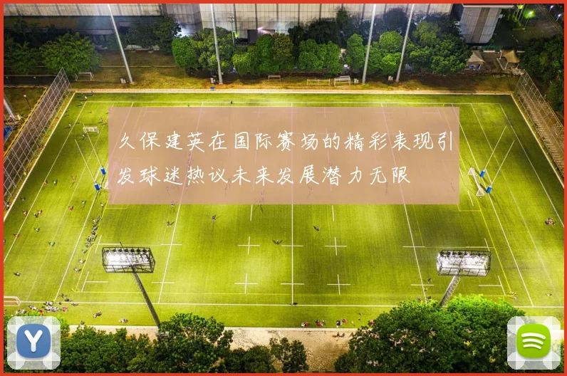 久保建英在国际赛场的精彩表现引发球迷热议未来发展潜力无限