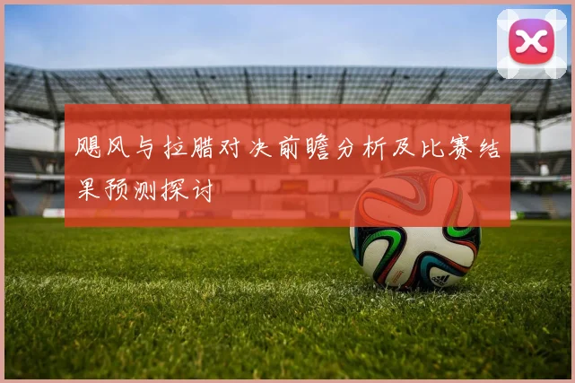 飓风与拉腊对决前瞻分析及比赛结果预测探讨